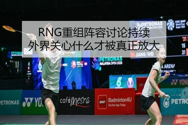RNG重组阵容讨论持续 外界关心什么才被真正放大