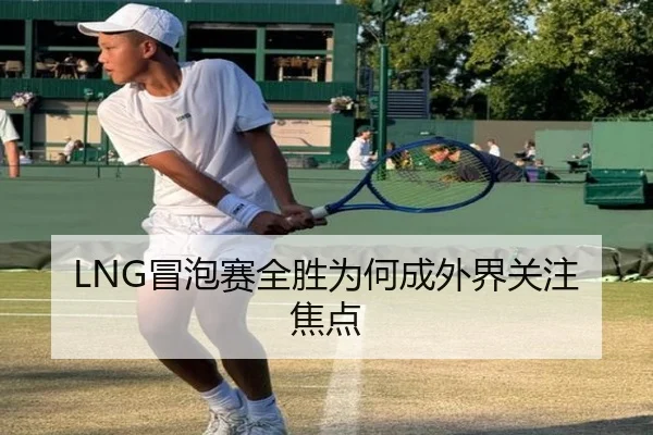 LNG冒泡赛全胜为何成外界关注焦点